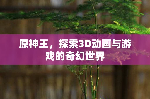 探索3D动画与游戏的奇幻世界图片