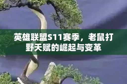 英雄联盟S11赛季，老鼠打野天赋的崛起与变革