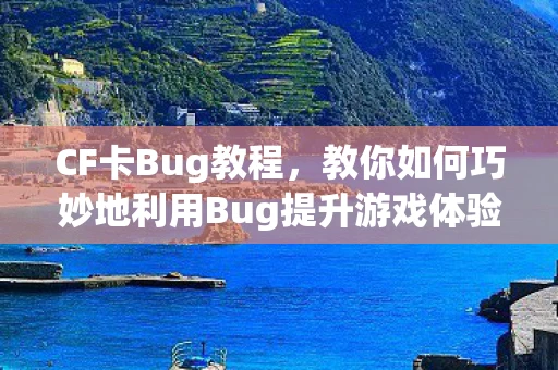 CF卡Bug教程，教你如何巧妙地利用Bug提升游戏体验