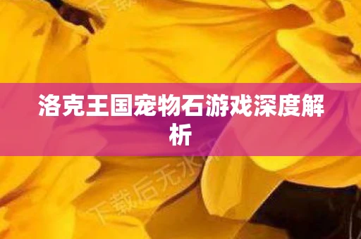 洛克王国宠物石游戏深度解析