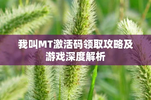 我叫MT激活码领取攻略及游戏深度解析图片