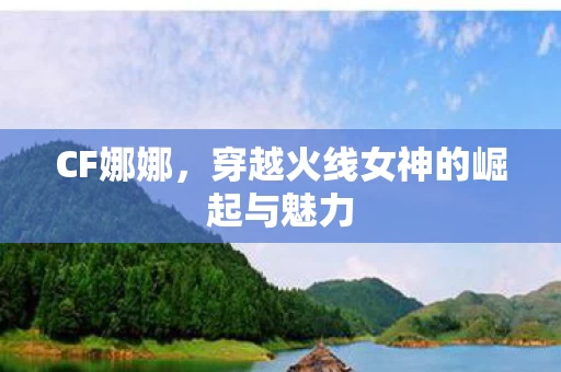 穿越火线女神的崛起与魅力图片