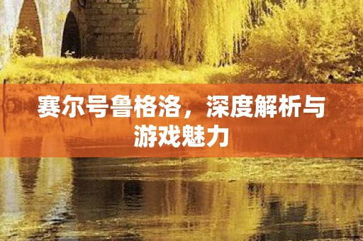 赛尔号鲁格洛，深度解析与游戏魅力