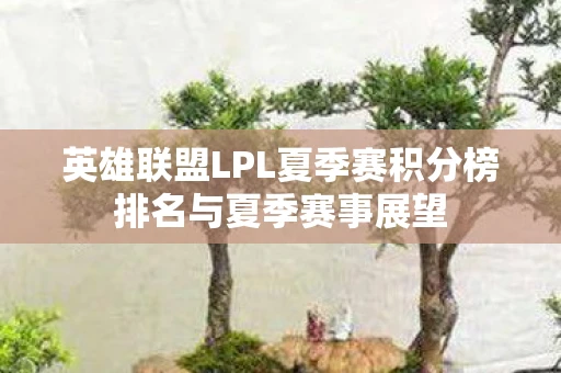 英雄联盟LPL夏季赛积分榜排名与夏季赛事展望