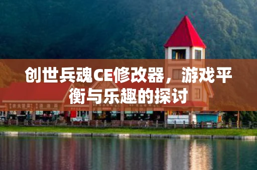 创世兵魂CE修改器，游戏平衡与乐趣的探讨