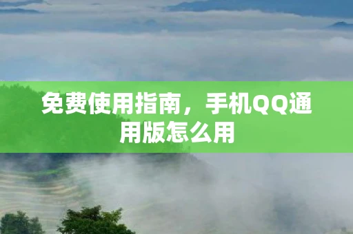免费使用指南，手机QQ通用版怎么用