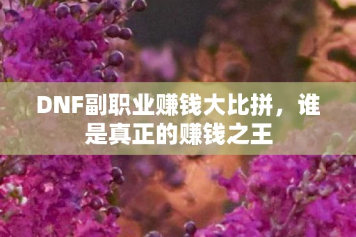 DNF副职业赚钱大比拼，谁是真正的赚钱之王