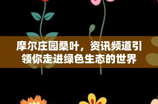 资讯频道引领你走进绿色生态的世界图片