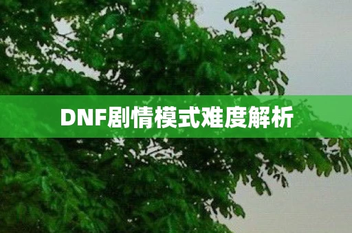 DNF剧情模式难度解析图片