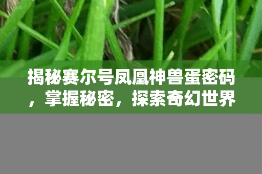 揭秘赛尔号凤凰神兽蛋密码，掌握秘密，探索奇幻世界