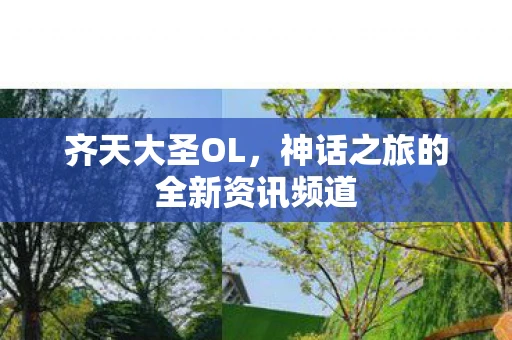 齐天大圣OL，神话之旅的全新资讯频道