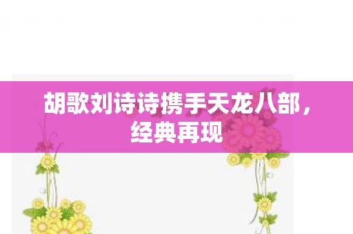 胡歌刘诗诗携手天龙八部图片