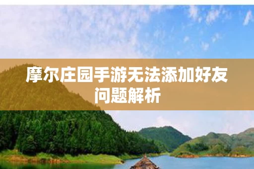 摩尔庄园手游无法添加好友问题解析图片