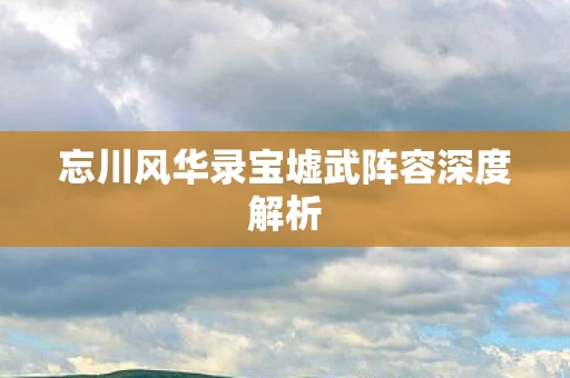 忘川风华录宝墟武阵容深度解析图片