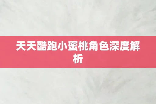 天天酷跑小蜜桃角色深度解析图片