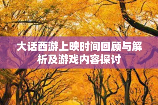 大话西游上映时间回顾与解析及游戏内容探讨图片