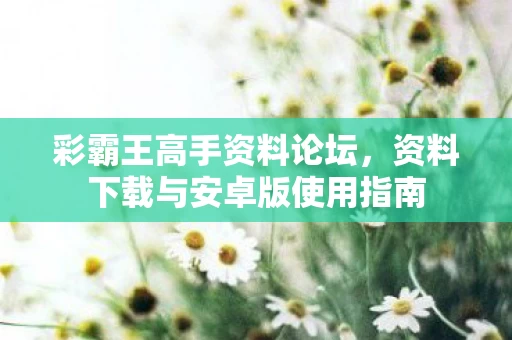 资料下载与安卓版使用指南图片