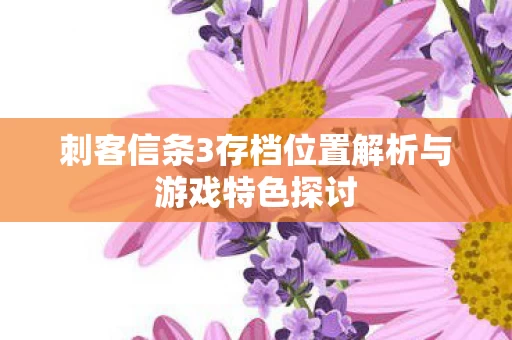 刺客信条3存档位置解析与游戏特色探讨图片