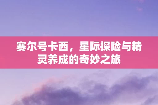 星际探险与精灵养成的奇妙之旅图片