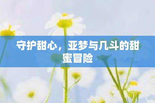 亚梦与几斗的甜蜜冒险图片