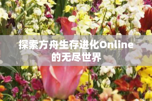 探索方舟生存进化Online的无尽世界图片