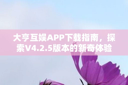 大亨互娱APP下载指南图片
