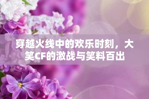 大笑CF的激战与笑料百出图片