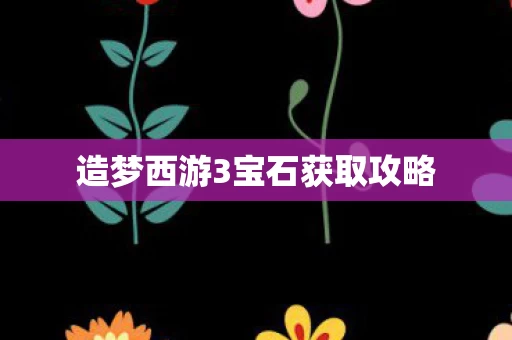 造梦西游3宝石获取攻略图片