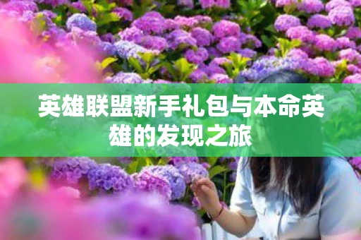英雄联盟新手礼包与本命英雄的发现之旅图片