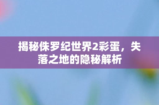 揭秘侏罗纪世界2彩蛋图片