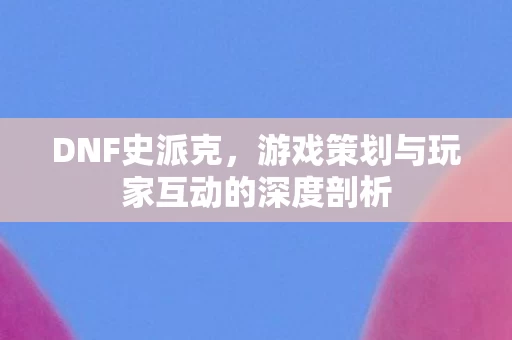 游戏策划与玩家互动的深度剖析图片
