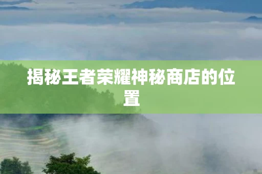 揭秘王者荣耀神秘商店的位置图片