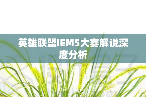 英雄联盟IEM5大赛解说深度分析图片