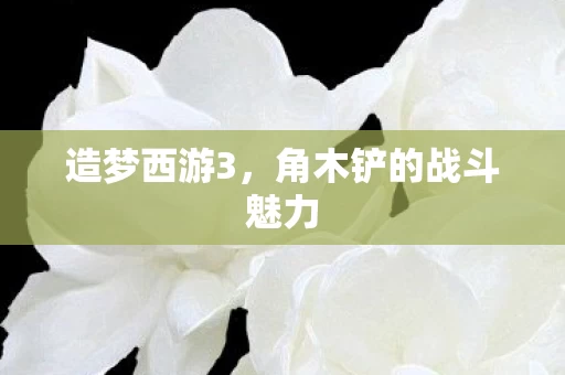 角木铲的战斗魅力图片