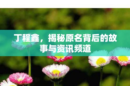 揭秘原名背后的故事与资讯频道图片