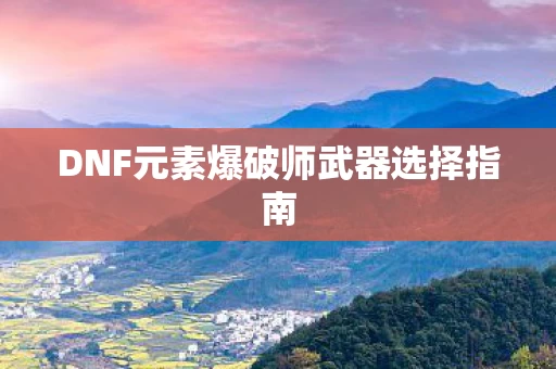DNF元素爆破师武器选择指南图片