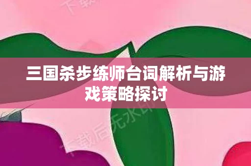 三国杀步练师台词解析与游戏策略探讨图片