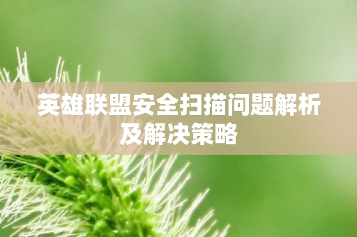 英雄联盟安全扫描问题解析及解决策略图片