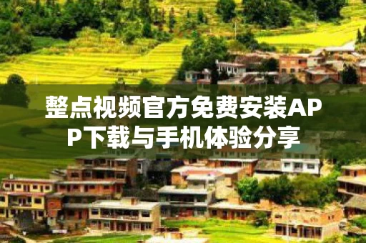 整点视频官方免费安装APP下载与手机体验分享图片