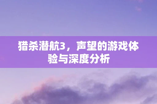猎杀潜航3，声望的游戏体验与深度分析