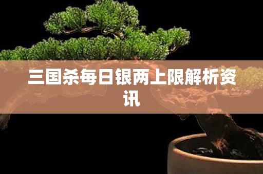 三国杀每日银两上限解析资讯图片