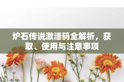 炉石传说激活码全解析，获取、使用与注意事项