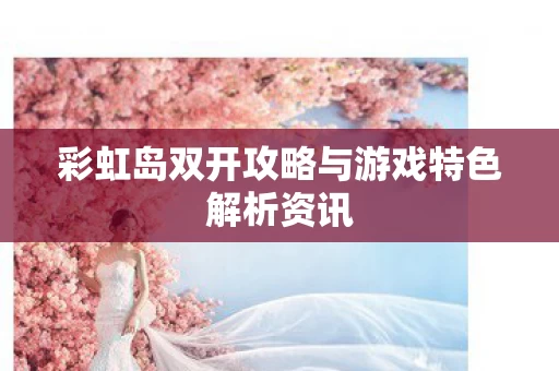 彩虹岛双开攻略与游戏特色解析资讯图片