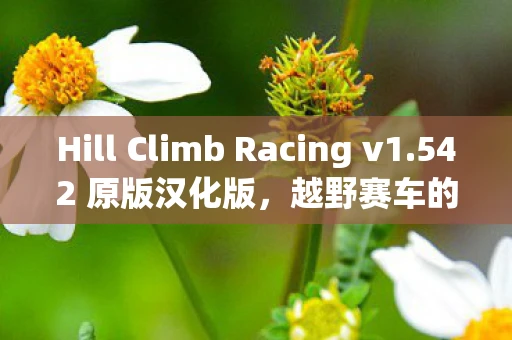 Hill Climb Racing v1.542 原版汉化版，越野赛车的新篇章
