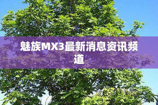 魅族MX3最新消息资讯频道