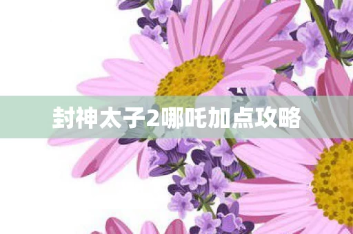 封神太子2哪吒加点攻略图片