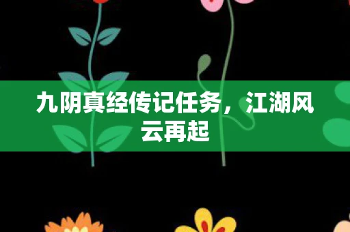 九阴真经传记任务，江湖风云再起