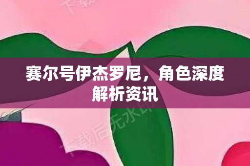 赛尔号伊杰罗尼，角色深度解析资讯