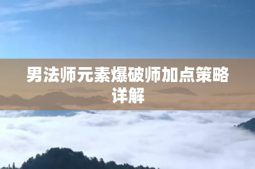 男法师元素爆破师加点策略详解