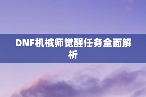 DNF机械师觉醒任务全面解析